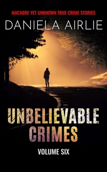 Paperback Unbelievable Crimes Volume Six: Macabre Yet Unknown True Crime Stories Book