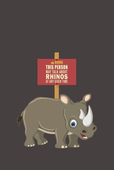 Warning This Person May Talk About Rhinos At Any Given Time: Funny Gift For Rhino Lovers And Everyone Who Love Animals- Notebook, Planner Or Journal ... Pages...Diary To Write In for School, Kids