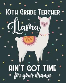 Paperback 10th Grade Teacher Llama Ain't Got Time For Your Drama: Dot Grid Notebook and Appreciation Gift for Tenth Grade Teachers Book