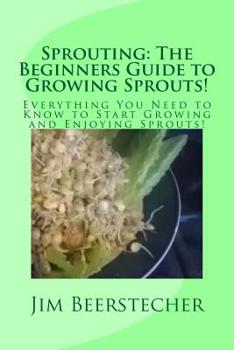 Paperback Sprouting: The Beginners Guide to Growing Sprouts!: Everything You Need to Know to Start Growing and Enjoying Sprouts! Book