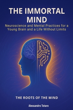 Paperback The Immortal Mind - The Roots of the Mind: Neuroscience and Mental Practices for a Young Brain and a Life Without Limits Book