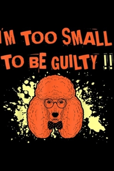 Paperback I'm Too Small To Be Guilty!!: Poodle I Am Too Small To Be Guilty Gift Journal/Notebook Blank Lined Ruled 6x9 100 Pages Book