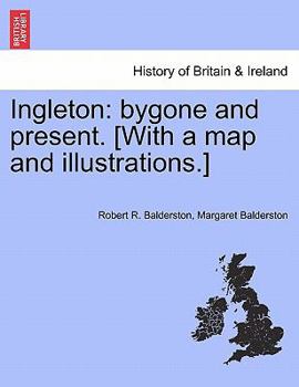 Paperback Ingleton: Bygone and Present. [With a Map and Illustrations.] Book