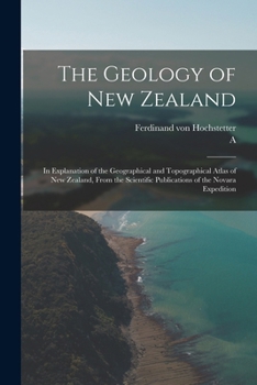 Paperback The Geology of New Zealand: In Explanation of the Geographical and Topographical Atlas of New Zealand, From the Scientific Publications of the Nov Book