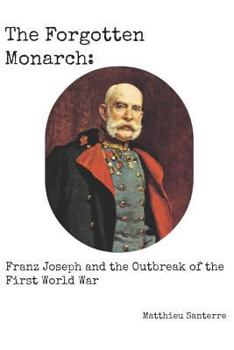 Paperback The Forgotten Monarch: Franz Joseph and the Outbreak of the First World War Book