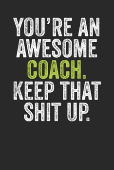 Paperback You're An Awesome Coach Keep That Shit Up: Blank Lined Notebook Journal - Gift for Coach, Tennis Coach, Gym Coach, Cricket Coach, Football Coach etc. Book