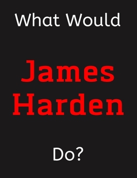 Paperback What Would James Harden Do?: James Harden Notebook/ Journal/ Notepad/ Diary For Women, Men, Girls, Boys, Fans, Supporters, Teens, Adults and Kids - Book