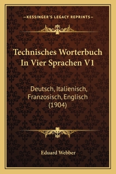 Paperback Technisches Worterbuch In Vier Sprachen V1: Deutsch, Italienisch, Franzosisch, Englisch (1904) Book