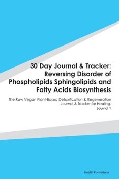 30 Day Journal & Tracker: Reversing Disorder of Phospholipids Sphingolipids and Fatty Acids Biosynthesis: The Raw Vegan Plant-Based Detoxification & Regeneration Journal & Tracker for Healing. Journal