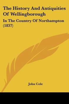The History And Antiquities Of Wellingborough: In The Country Of Northampton