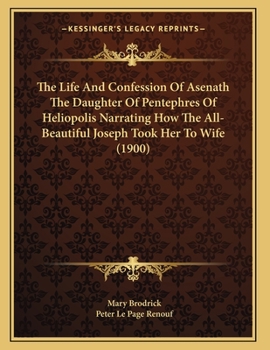 Paperback The Life And Confession Of Asenath The Daughter Of Pentephres Of Heliopolis Narrating How The All-Beautiful Joseph Took Her To Wife (1900) Book