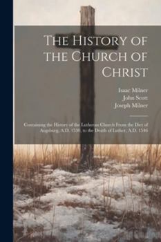 Paperback The History of the Church of Christ: Containing the History of the Lutheran Church From the Diet of Augsburg, A.D. 1530, to the Death of Luther, A.D. Book