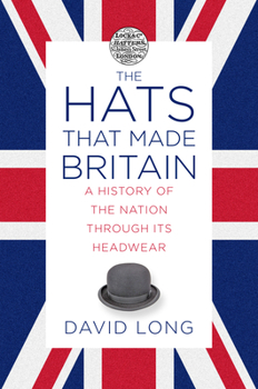 Hardcover The Hats That Made Britain: A History of the Nation Through Its Headwear Book