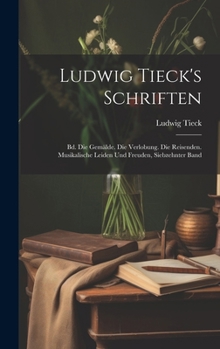 Ludwig Tieck's Schriften: Bd. Die Gemälde. Die Verlobung. Die Reisenden. Musikalische Leiden Und Freuden, Siebzehnter Band