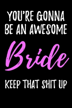 Paperback You're Gonna Be An Awesome Bride Keep That Shit Up: Blank Lined Journal - Funny Humorous Gift For Future Bride Book