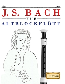 J. S. Bach für Altblockflöte: 10 Leichte Stücke für AltBlockflöte Anfänger Buch