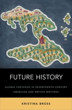 Hardcover Future History: Global Fantasies in Seventeenth-Century American and British Writings Book