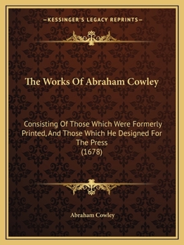 Paperback The Works Of Abraham Cowley: Consisting Of Those Which Were Formerly Printed, And Those Which He Designed For The Press (1678) Book