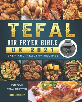 Tefal Air Fryer Bible UK 2021: Easy and Healthy Recipes for Your Tefal Air Fryer