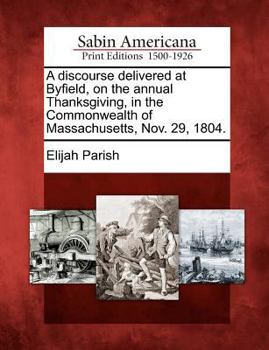Paperback A Discourse Delivered at Byfield, on the Annual Thanksgiving, in the Commonwealth of Massachusetts, Nov. 29, 1804. Book
