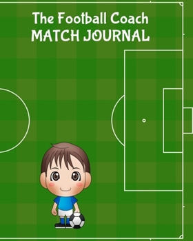 The Football Coach Match Journal: Any Year Organiser, Plan and Record Players, Strategies and Scores for Each Match of the Season, Green with Boy, 8 x ... 110 pages (Soccer and Football Coaching)