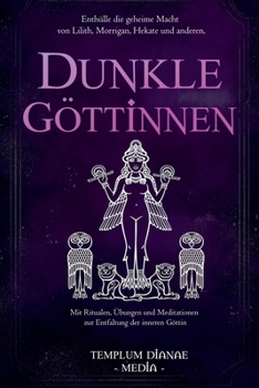 Dunkle Göttinnen: Enthülle die geheime Macht von Lilith, Morrigan, Hekate und anderen, Mit Ritualen, Übungen und Meditationen zur Entfaltung der inneren Göttin (German Edition)