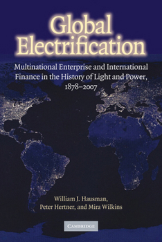 Paperback Global Electrification: Multinational Enterprise and International Finance in the History of Light and Power, 1878-2007 Book