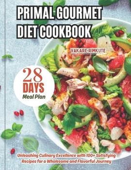 Paperback Primal Gourmet Diet Cookbook: Unleashing Culinary Excellence with 100+ Satisfying Recipes for a Wholesome and Flavorful Journey Book