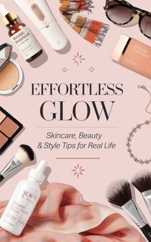Paperback Effortless Glow: Skincare, Beauty & Style Tips for Real Life Book