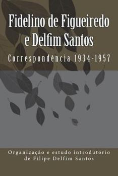 Fidelino de Figueiredo e Delfim Santos: Correspondência 1934-1957