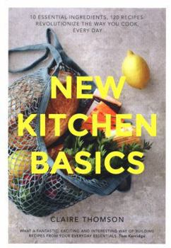 Hardcover New Kitchen Basics: 10 Essential Ingredients, 120 Recipes: Revolutionize the Way You Cook, Every Day Book