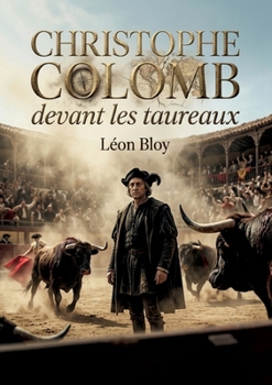 Christophe Colomb devant les taureaux: Une critique acerbe de la société et de la décadence moderne par Léon Bloy, à travers le prisme des courses de ... de Christophe Colomb. (French Edition)