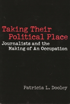 Taking Their Political Place: Journalists and the Making of an Occupation