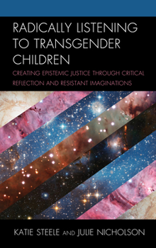 Hardcover Radically Listening to Transgender Children: Creating Epistemic Justice through Critical Reflection and Resistant Imaginations Book