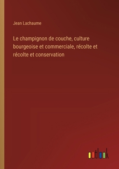 Le champignon de couche, culture bourgeoise et commerciale, récolte et récolte et conservation