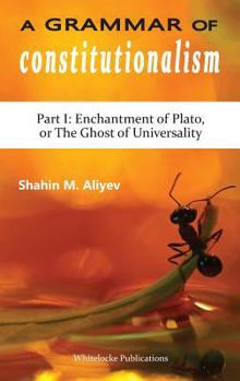 Hardcover A Grammar of Constitutionalism: Enchantment of Plato, or the Ghost of Universality Book