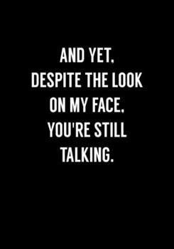 And Yet, Despite The Look On My Face, You're Still Talking: Funny Coworker Gag Gift Notebook (Dot Grid Journal & Weekly Planner)