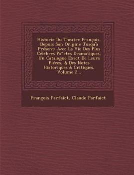 Historie Du Theatre Francois, Depuis Son Origine Jusqu'a Present: Avec La Vie Des Plus Celebres Po Etes Dramatiques, Un Catalogue Exact de Leurs Piece