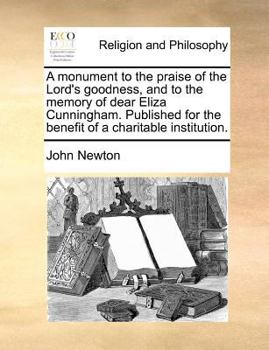 A monument to the praise of the Lord's goodness, and to the memory of dear Eliza Cuningham. Published for the benefit of a charitable institution. The third edition.
