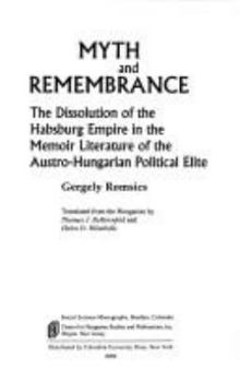 Hardcover Myth and Remembrance: The Dissolution of the Habsburg Empire in the Memoir Literature of the Austro-Hungarian Political Elite Book