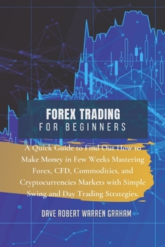 Forex Trading for Beginners: A Quick Guide to Find Out How to Make Money in Few Weeks Mastering Forex, CFD, Commodities, and Cryptocurrencies Markets with Simple Swing and Day Trading Strategies.