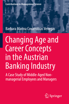 Changing Age and Career Concepts in the Austrian Banking Industry: A Case Study of Middle-Aged Non-managerial Employees and Managers (Contributions to Management Science)