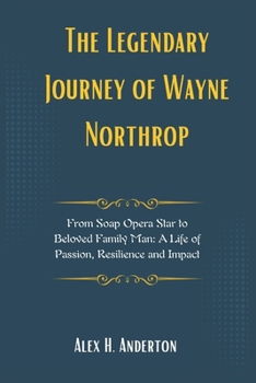 The Legendary Journey of Wayne Northrop: From Soap Opera Star to Beloved Family Man: A Life of Passion, Resilience and Impact