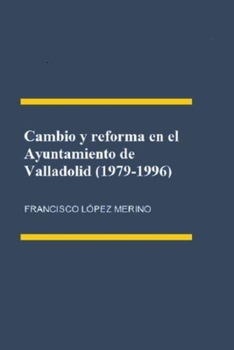 Cambio y reforma en el Ayuntamiento de Valladolid (1979-1996) (Spanish Edition)