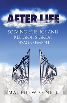 After Life: Solving Science and Religion's Great Disagreement