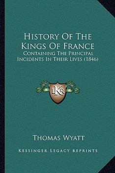 Paperback History Of The Kings Of France: Containing The Principal Incidents In Their Lives (1846) Book