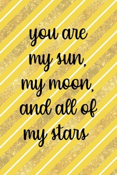 You Are My Sun, My Moon And All Of My Stars: All Purpose 6x9 Blank Lined Notebook Journal Way Better Than A Card Trendy Unique Gift Yellow And Golden Lines Sun