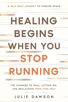 Healing Begins When You Stop Running: The Courage to Heal, Letting Go, and Reclaiming Your True Self: A Self-Help Journey to Finding Peace