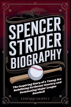 SPENCER STRIDER BIOGRAPHY: The Inspiring Story of a Young Ace Redefining Strikeout Mastery and Dominating Major League Baseball