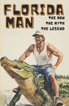 Florida Man: The Man. The Myth. The Legend.